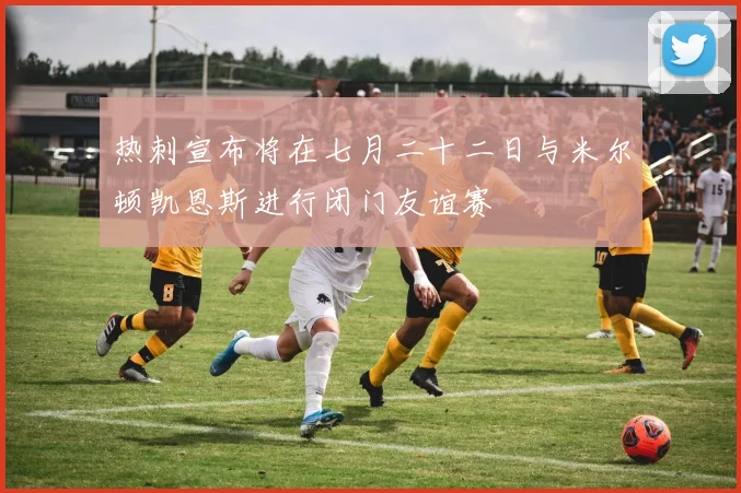 热刺宣布将在七月二十二日与米尔顿凯恩斯进行闭门友谊赛