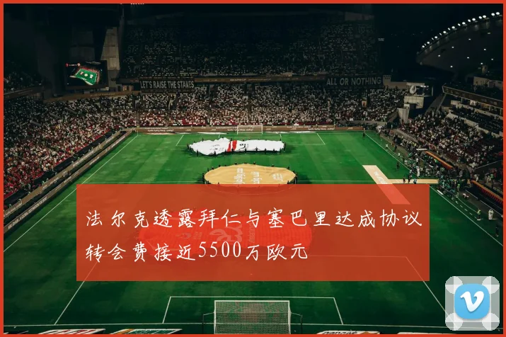 法尔克透露拜仁与塞巴里达成协议转会费接近5500万欧元