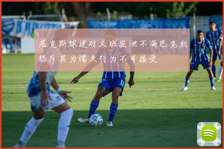 尼克斯球迷对文班发泄不满巴克利怒斥其为懦夫行为不可接受